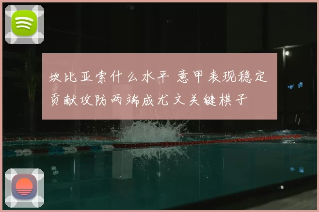 坎比亚索什么水平 意甲表现稳定 贡献攻防两端成尤文关键棋子