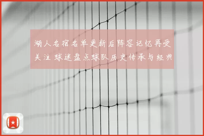 湖人名宿名单更新后阵容记忆再受关注 球迷盘点球队历史传承与经典人物