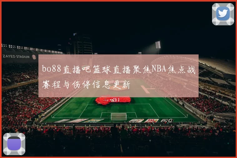 bo88直播吧篮球直播聚焦NBA焦点战赛程与伤停信息更新