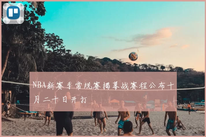 NBA新赛季常规赛揭幕战赛程公布十月二十日开打