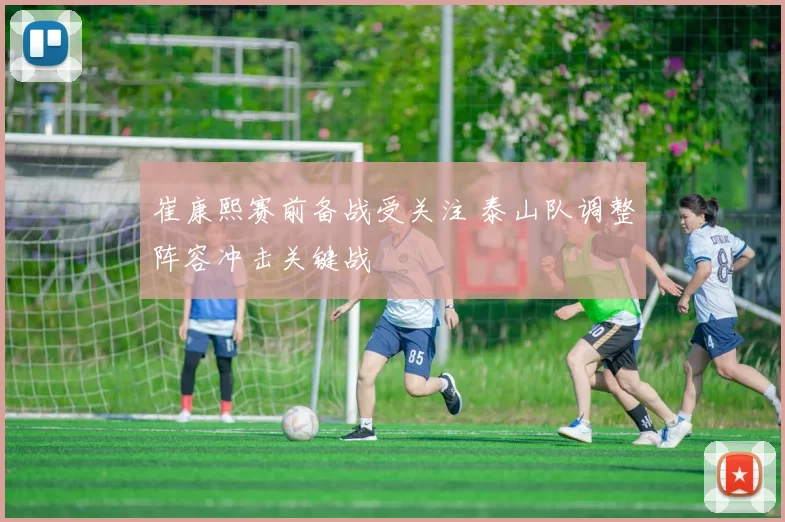 崔康熙赛前备战受关注 泰山队调整阵容冲击关键战
