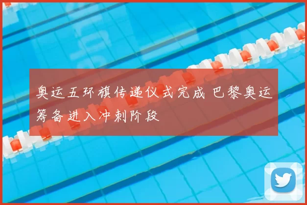 奥运五环旗传递仪式完成 巴黎奥运筹备进入冲刺阶段