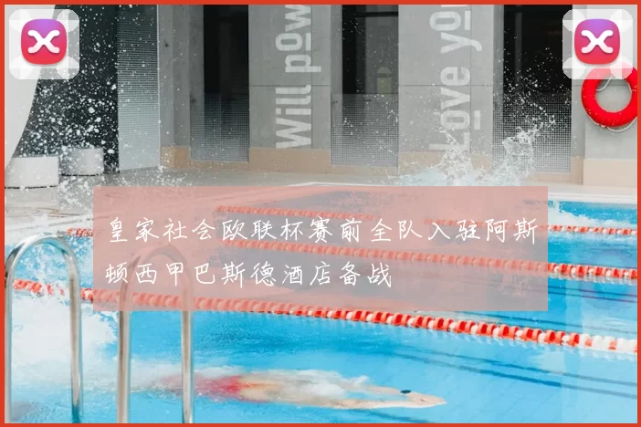 皇家社会欧联杯赛前全队入驻阿斯顿西甲巴斯德酒店备战