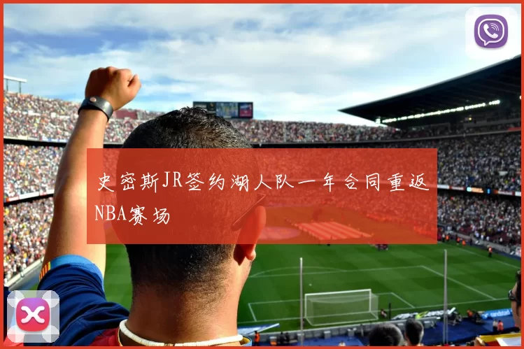 史密斯JR签约湖人队一年合同重返NBA赛场