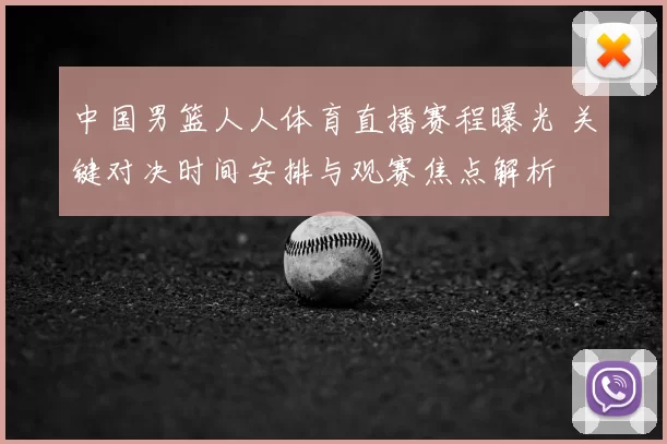 中国男篮人人体育直播赛程曝光 关键对决时间安排与观赛焦点解析