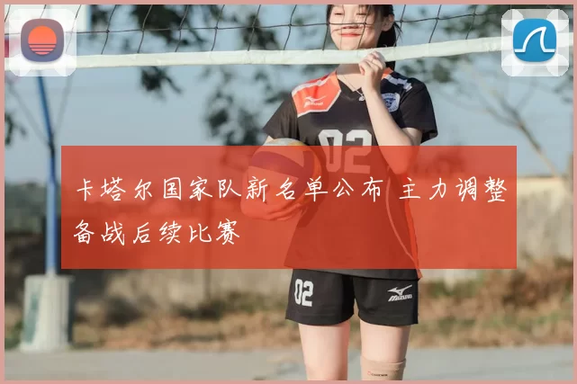 卡塔尔国家队新名单公布 主力调整备战后续比赛