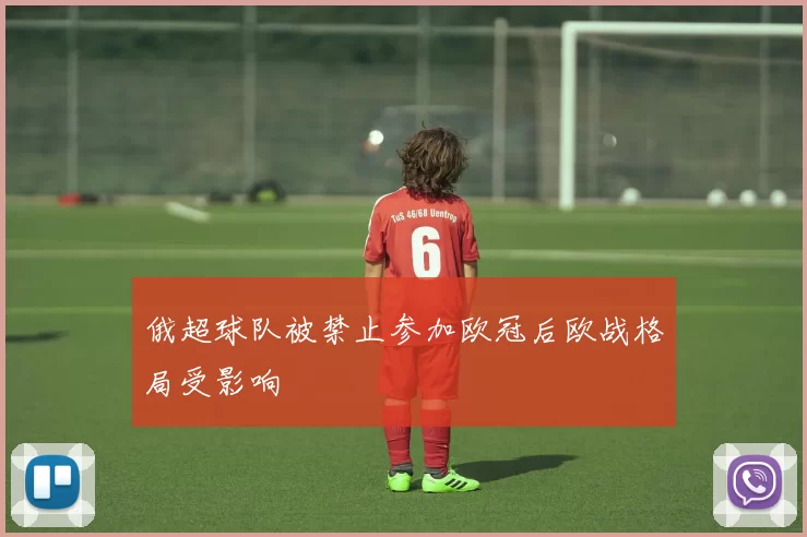 俄超球队被禁止参加欧冠后欧战格局受影响