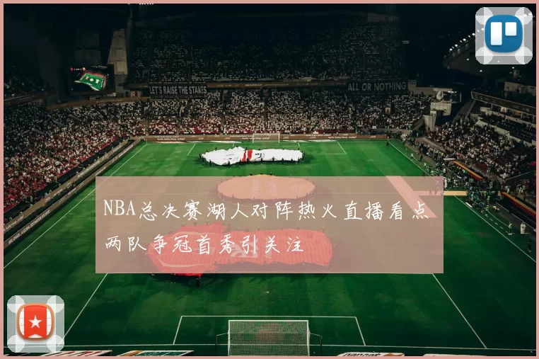 NBA总决赛湖人对阵热火直播看点 两队争冠首秀引关注