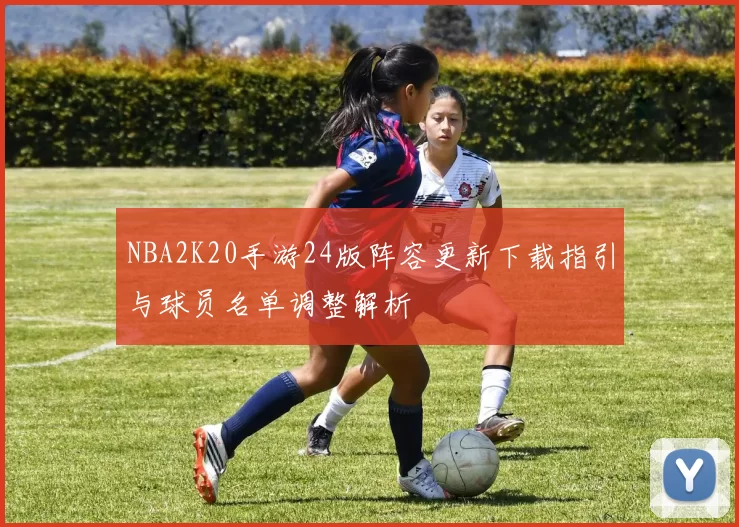 NBA2K20手游24版阵容更新下载指引与球员名单调整解析