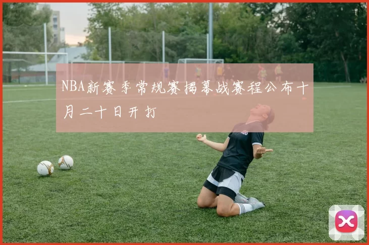 NBA新赛季常规赛揭幕战赛程公布十月二十日开打