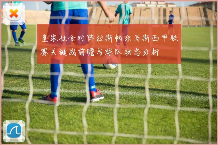 皇家社会对阵拉斯帕尔马斯西甲联赛关键战前瞻与球队动态分析