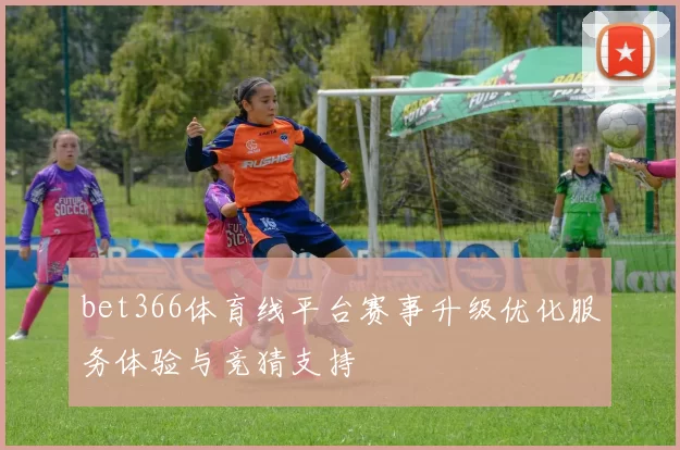 bet366体育线平台赛事升级优化服务体验与竞猜支持
