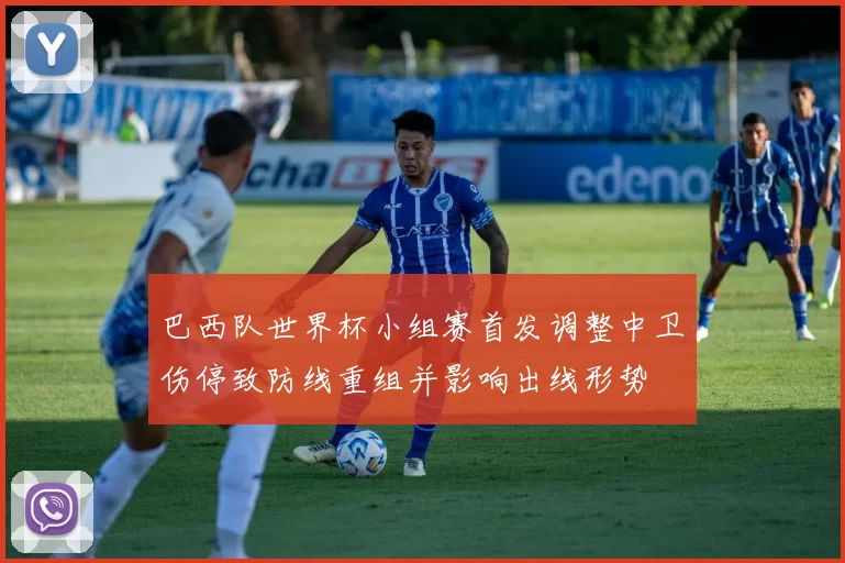 巴西队世界杯小组赛首发调整中卫伤停致防线重组并影响出线形势