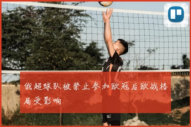 俄超球队被禁止参加欧冠后欧战格局受影响
