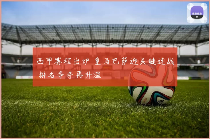 西甲赛程出炉 皇马巴萨迎关键连战 排名争夺再升温