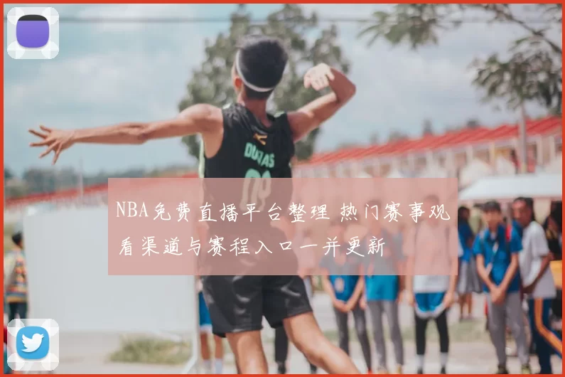 NBA免费直播平台整理 热门赛事观看渠道与赛程入口一并更新
