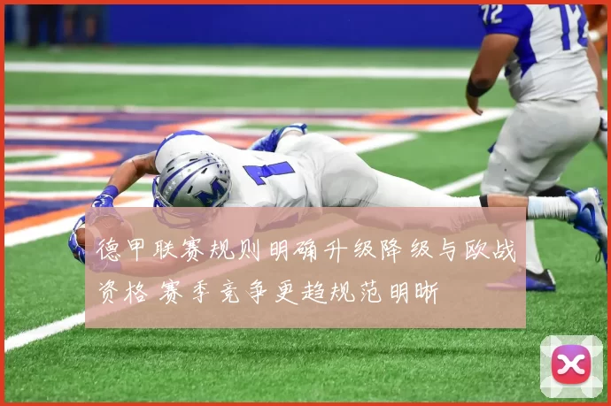 德甲联赛规则明确升级降级与欧战资格 赛季竞争更趋规范明晰