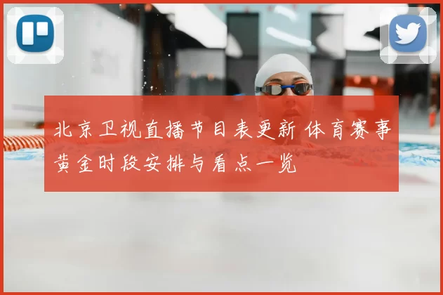 北京卫视直播节目表更新 体育赛事黄金时段安排与看点一览