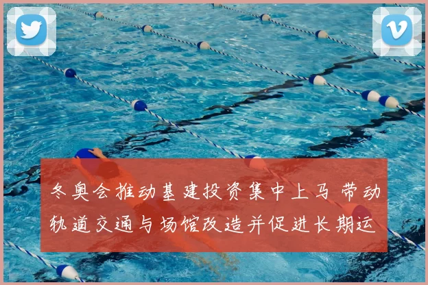 冬奥会推动基建投资集中上马 带动轨道交通与场馆改造并促进长期运营