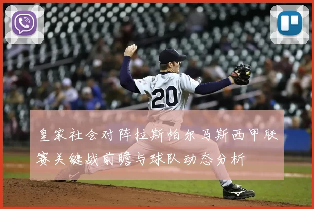 皇家社会对阵拉斯帕尔马斯西甲联赛关键战前瞻与球队动态分析