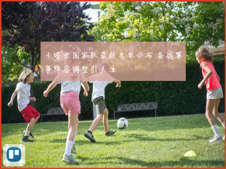 卡塔尔国家队最新名单公布 备战赛事阵容调整引关注