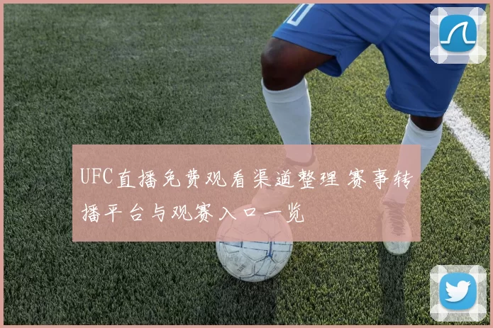 UFC直播免费观看渠道整理 赛事转播平台与观赛入口一览
