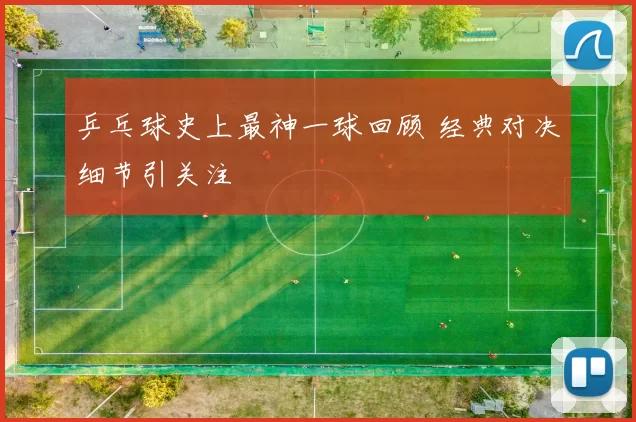 乒乓球史上最神一球回顾 经典对决细节引关注