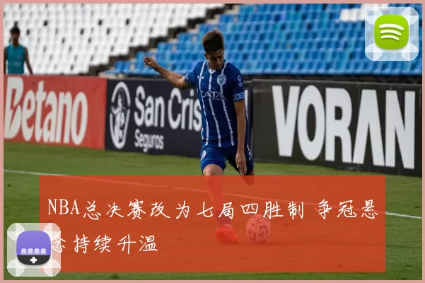 NBA总决赛改为七局四胜制 争冠悬念持续升温