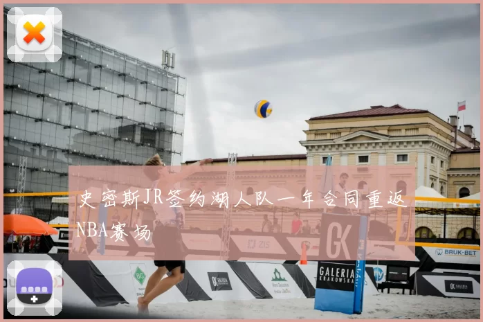 史密斯JR签约湖人队一年合同重返NBA赛场