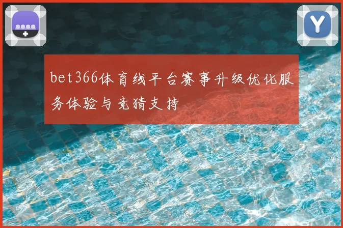 bet366体育线平台赛事升级优化服务体验与竞猜支持
