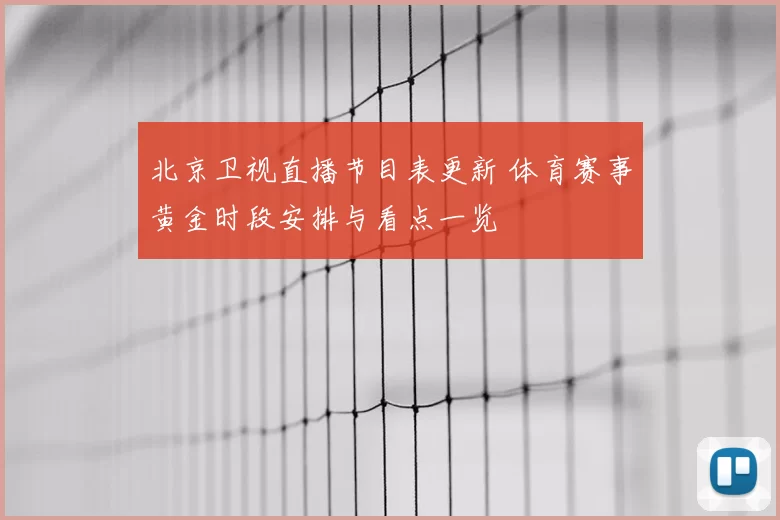 北京卫视直播节目表更新 体育赛事黄金时段安排与看点一览