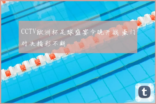 CCTV欧洲杯足球盛宴今晚开战 豪门对决精彩不断