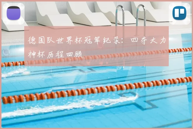 德国队世界杯冠军纪录:四夺大力神杯历程回顾
