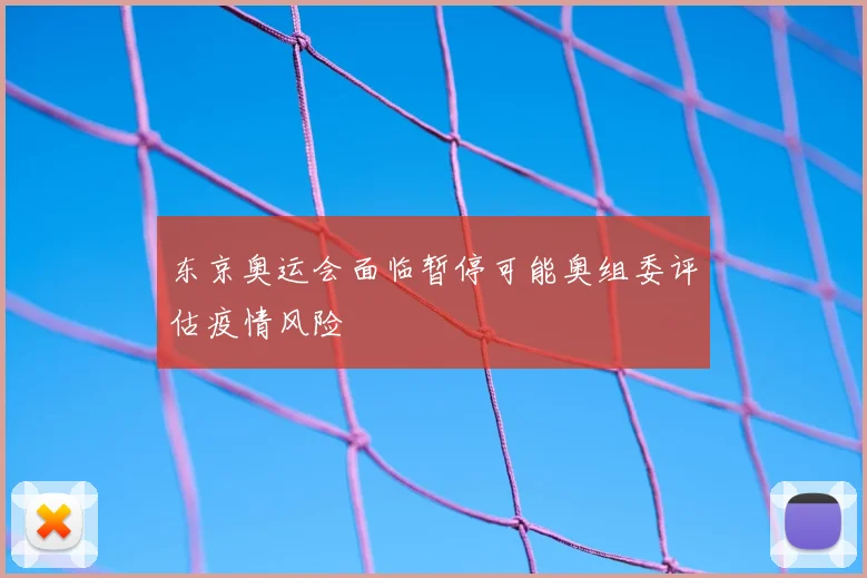 东京奥运会面临暂停可能奥组委评估疫情风险