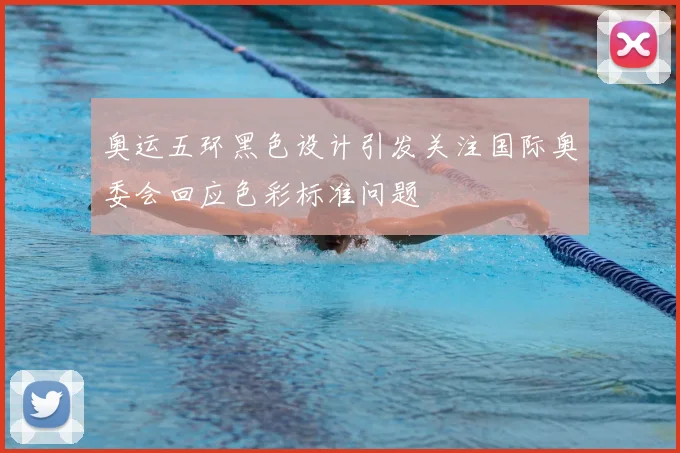 奥运五环黑色设计引发关注国际奥委会回应色彩标准问题