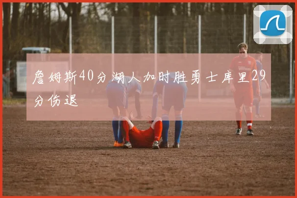 詹姆斯40分湖人加时胜勇士库里29分伤退