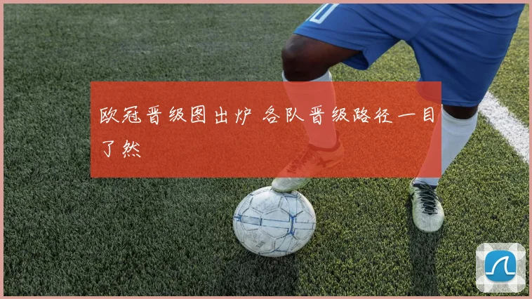 欧冠晋级图出炉 各队晋级路径一目了然