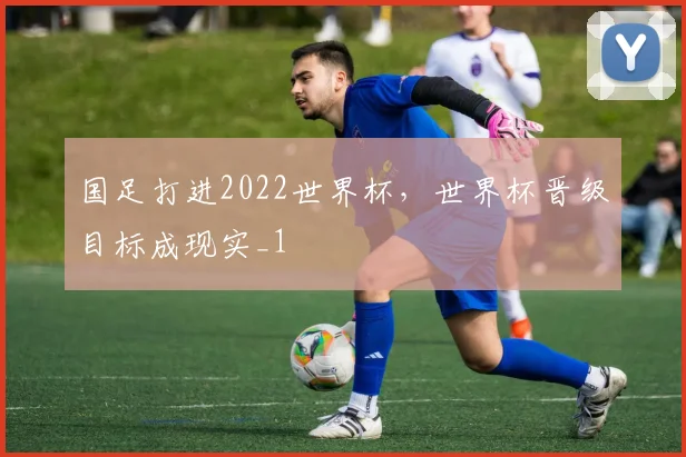 国足打进2022世界杯，世界杯晋级目标成现实_1