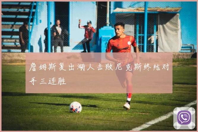 詹姆斯复出湖人击败尼克斯终结对手三连胜