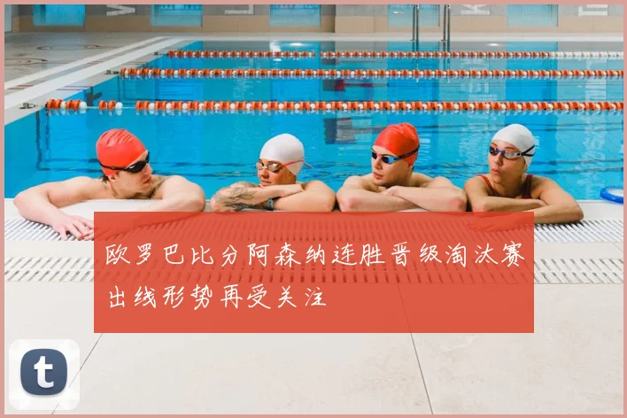 欧罗巴比分阿森纳连胜晋级淘汰赛出线形势再受关注