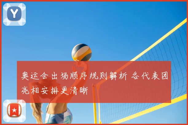 奥运会出场顺序规则解析 各代表团亮相安排更清晰