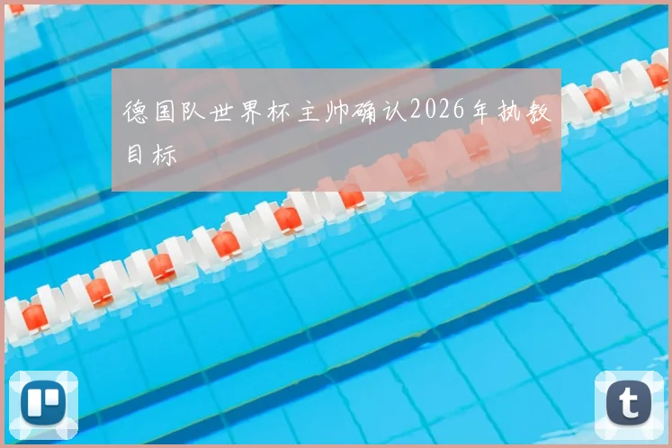 德国队世界杯主帅确认2026年执教目标