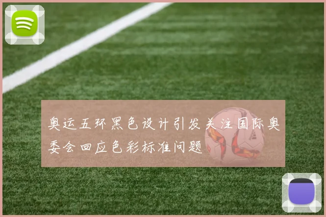 奥运五环黑色设计引发关注国际奥委会回应色彩标准问题