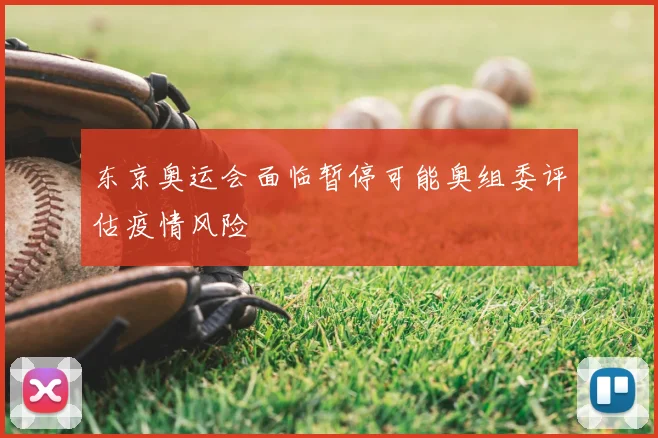 东京奥运会面临暂停可能奥组委评估疫情风险