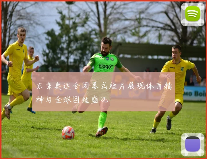 东京奥运会闭幕式短片展现体育精神与全球团结盛况