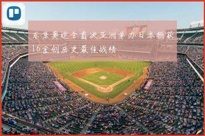 东京奥运会首次亚洲举办日本斩获16金创历史最佳战绩