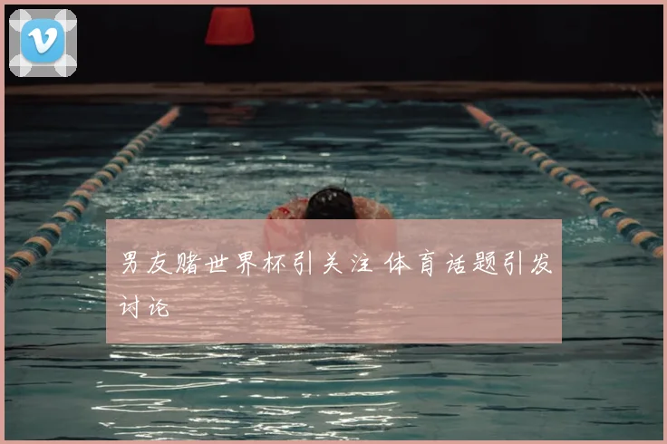 男友赌世界杯引关注 体育话题引发讨论
