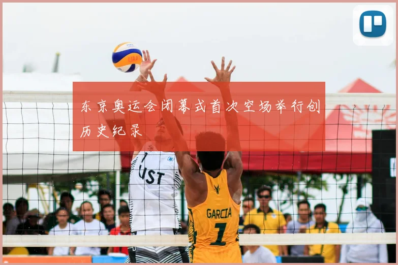 东京奥运会闭幕式首次空场举行创历史纪录