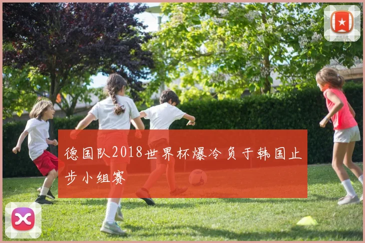 德国队2018世界杯爆冷负于韩国止步小组赛
