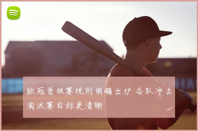 欧冠晋级赛规则明确出炉 各队冲击淘汰赛目标更清晰